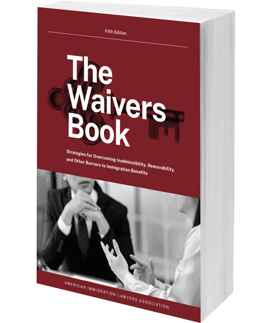 The Waivers Book: Strategies for Overcoming Inadmissibility, Removability, and Other Barriers to Immigration Benefits