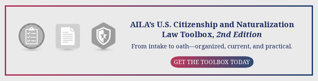 AILA's U.S. Citizenship and Naturalization Law Toolbox, 2nd Edition. From intake to oath--organized, current, and practical. Get the Toolbox Today